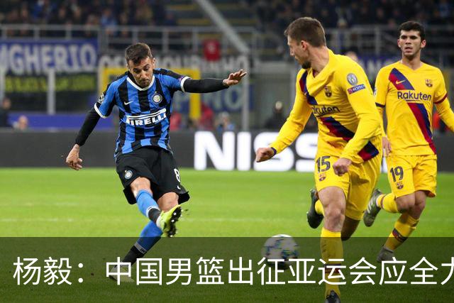 杨毅：中国男篮出征亚运会应全力以赴，不能派出二队或青年军