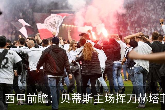 西甲前瞻：贝蒂斯主场挥刀赫塔菲 黄潜客战马拉加求首胜